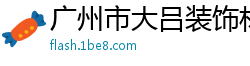 广州市大吕装饰材料有限公司